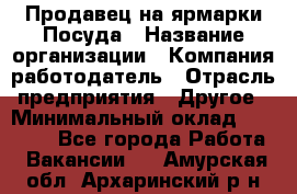 Продавец на ярмарки.Посуда › Название организации ­ Компания-работодатель › Отрасль предприятия ­ Другое › Минимальный оклад ­ 45 000 - Все города Работа » Вакансии   . Амурская обл.,Архаринский р-н